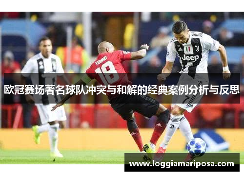 欧冠赛场著名球队冲突与和解的经典案例分析与反思