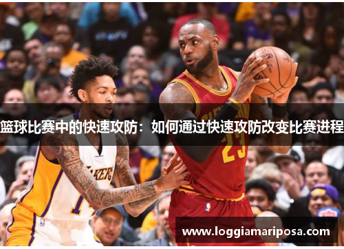 篮球比赛中的快速攻防：如何通过快速攻防改变比赛进程